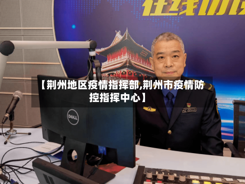 【荆州地区疫情指挥部,荆州市疫情防控指挥中心】