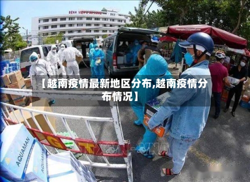 【越南疫情最新地区分布,越南疫情分布情况】-第3张图片