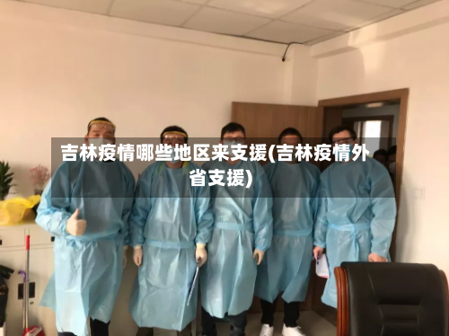 吉林疫情哪些地区来支援(吉林疫情外省支援)