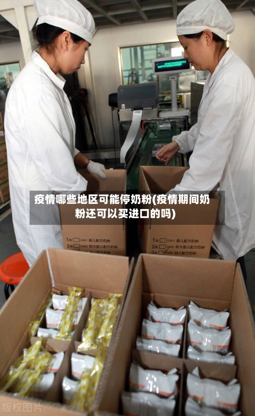 疫情哪些地区可能停奶粉(疫情期间奶粉还可以买进口的吗)