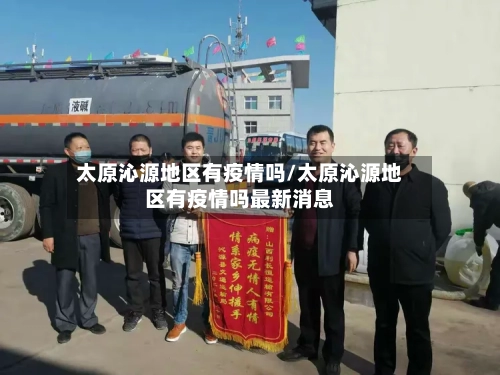 太原沁源地区有疫情吗/太原沁源地区有疫情吗最新消息-第2张图片
