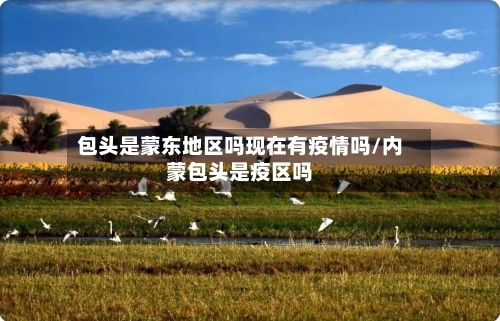包头是蒙东地区吗现在有疫情吗/内蒙包头是疫区吗