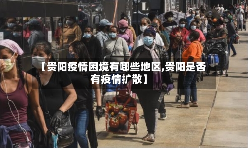 【贵阳疫情困境有哪些地区,贵阳是否有疫情扩散】