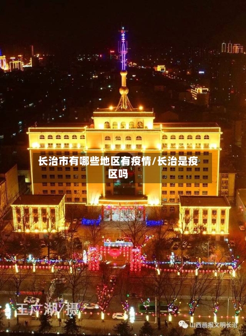 长治市有哪些地区有疫情/长治是疫区吗-第2张图片