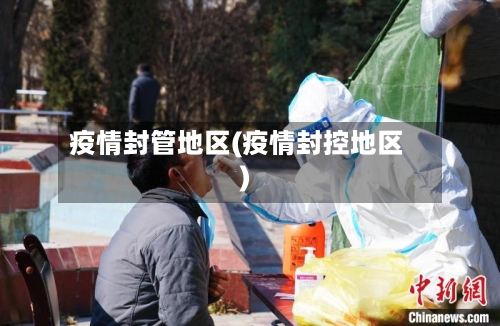 疫情封管地区(疫情封控地区)
