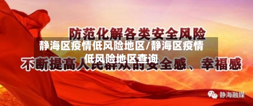 静海区疫情低风险地区/静海区疫情低风险地区查询