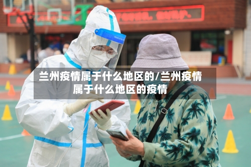 兰州疫情属于什么地区的/兰州疫情属于什么地区的疫情-第3张图片