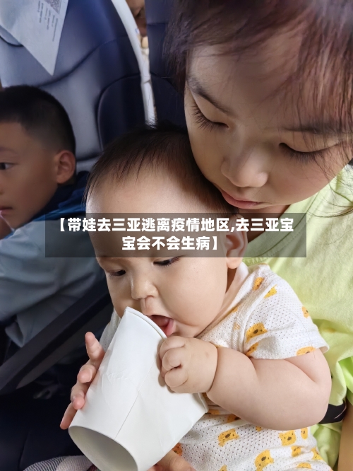 【带娃去三亚逃离疫情地区,去三亚宝宝会不会生病】