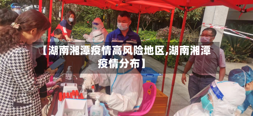 【湖南湘潭疫情高风险地区,湖南湘潭疫情分布】