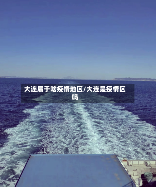 大连属于啥疫情地区/大连是疫情区吗