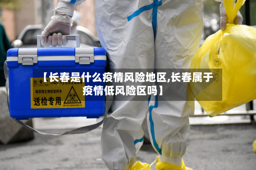 【长春是什么疫情风险地区,长春属于疫情低风险区吗】-第3张图片