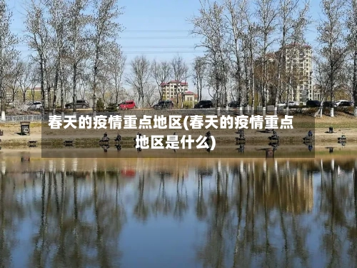 春天的疫情重点地区(春天的疫情重点地区是什么)-第2张图片