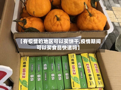 【有疫情的地区可以买饼干,疫情期间可以买食品快递吗】