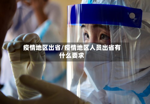 疫情地区出省/疫情地区人员出省有什么要求