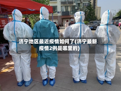济宁地区最近疫情如何了(济宁最新疫情2例是哪里的)