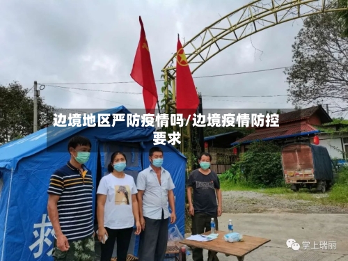 边境地区严防疫情吗/边境疫情防控要求-第2张图片