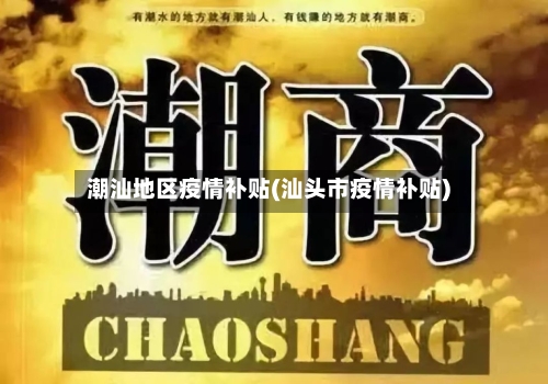 潮汕地区疫情补贴(汕头市疫情补贴)-第3张图片