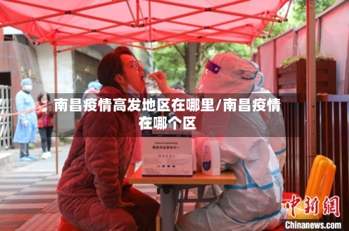 南昌疫情高发地区在哪里/南昌疫情在哪个区