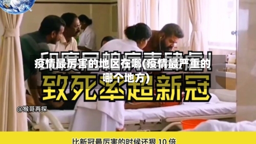 疫情最厉害的地区在哪(疫情最严重的哪个地方)
