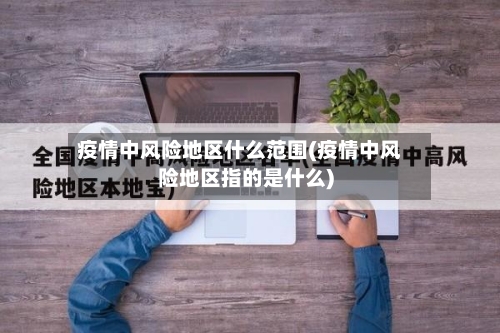 疫情中风险地区什么范围(疫情中风险地区指的是什么)-第2张图片