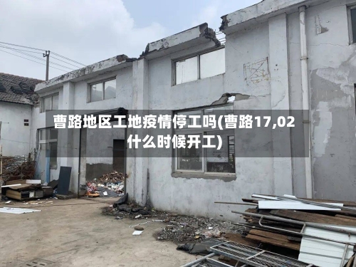 曹路地区工地疫情停工吗(曹路17,02什么时候开工)