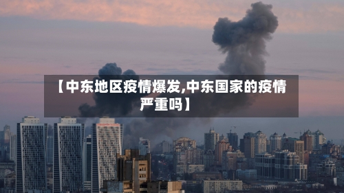 【中东地区疫情爆发,中东国家的疫情严重吗】