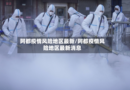 阿都疫情风险地区最新/阿都疫情风险地区最新消息