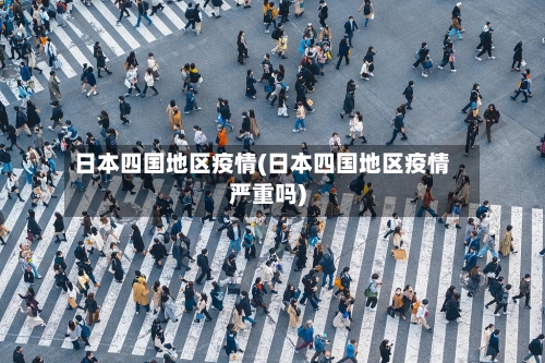 日本四国地区疫情(日本四国地区疫情严重吗)