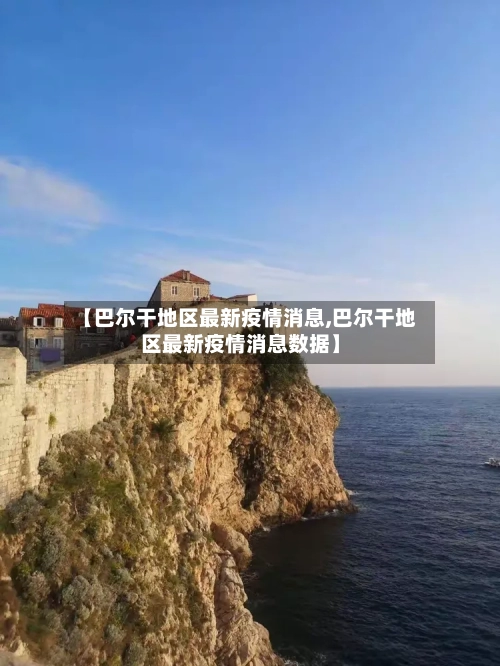 【巴尔干地区最新疫情消息,巴尔干地区最新疫情消息数据】