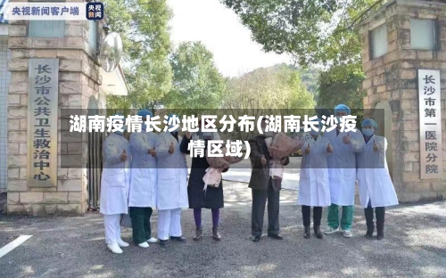 湖南疫情长沙地区分布(湖南长沙疫情区域)