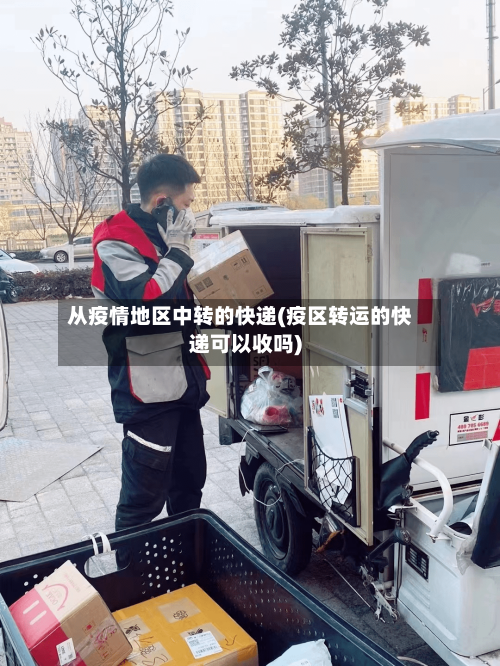 从疫情地区中转的快递(疫区转运的快递可以收吗)