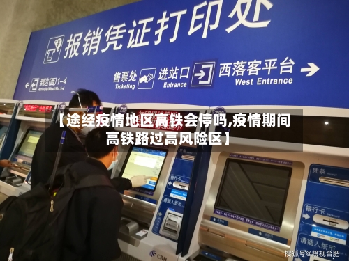 【途经疫情地区高铁会停吗,疫情期间高铁路过高风险区】