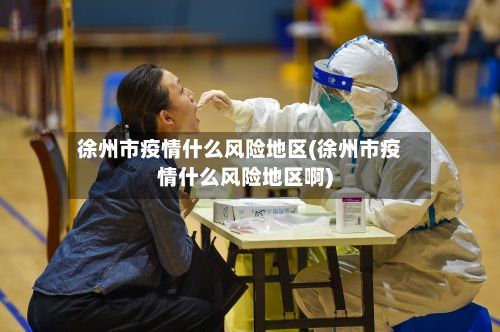 徐州市疫情什么风险地区(徐州市疫情什么风险地区啊)