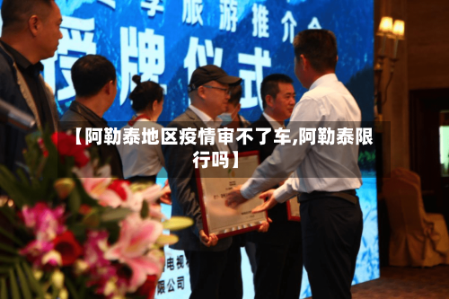 【阿勒泰地区疫情审不了车,阿勒泰限行吗】