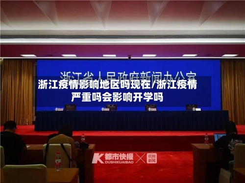 浙江疫情影响地区吗现在/浙江疫情严重吗会影响开学吗