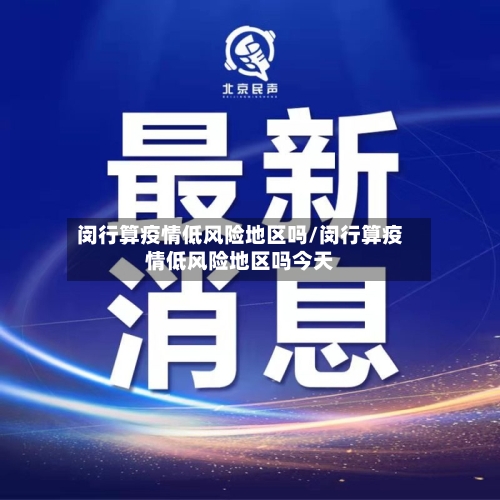 闵行算疫情低风险地区吗/闵行算疫情低风险地区吗今天-第3张图片