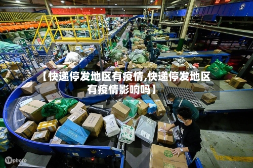 【快递停发地区有疫情,快递停发地区有疫情影响吗】