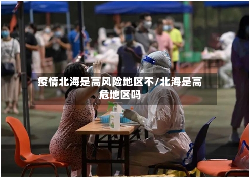 疫情北海是高风险地区不/北海是高危地区吗-第2张图片