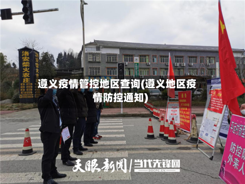 遵义疫情管控地区查询(遵义地区疫情防控通知)