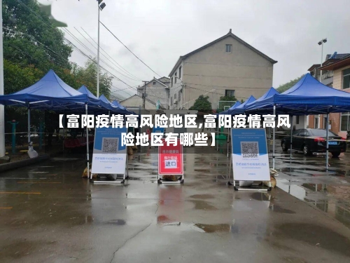 【富阳疫情高风险地区,富阳疫情高风险地区有哪些】