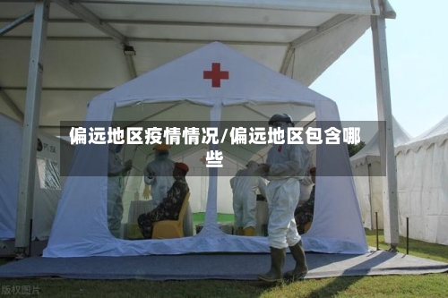 偏远地区疫情情况/偏远地区包含哪些