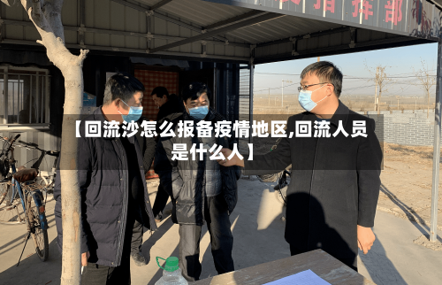 【回流沙怎么报备疫情地区,回流人员是什么人】