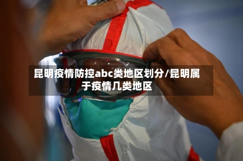 昆明疫情防控abc类地区划分/昆明属于疫情几类地区-第2张图片