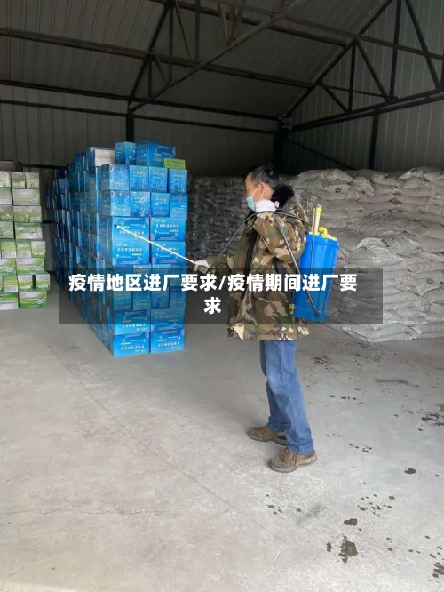 疫情地区进厂要求/疫情期间进厂要求-第2张图片