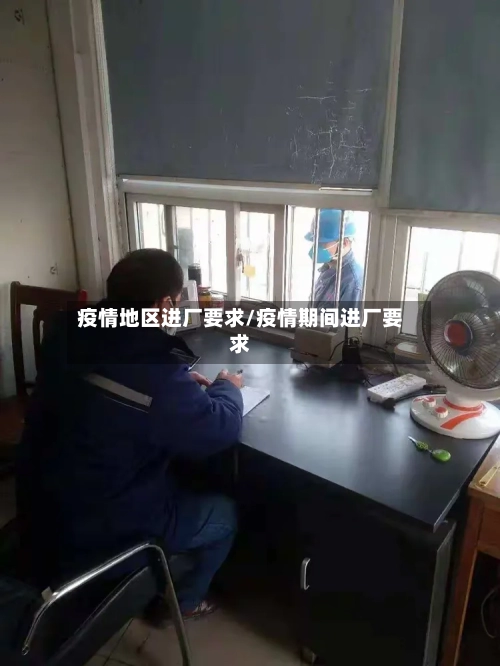 疫情地区进厂要求/疫情期间进厂要求
