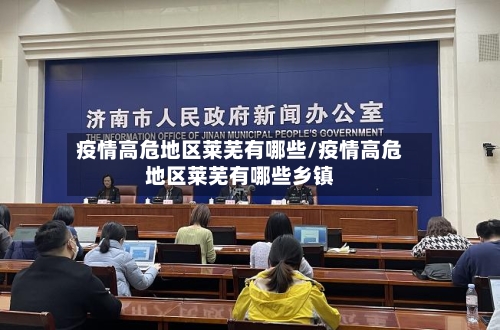 疫情高危地区莱芜有哪些/疫情高危地区莱芜有哪些乡镇