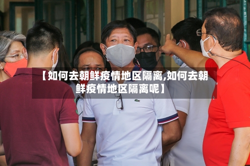 【如何去朝鲜疫情地区隔离,如何去朝鲜疫情地区隔离呢】-第3张图片