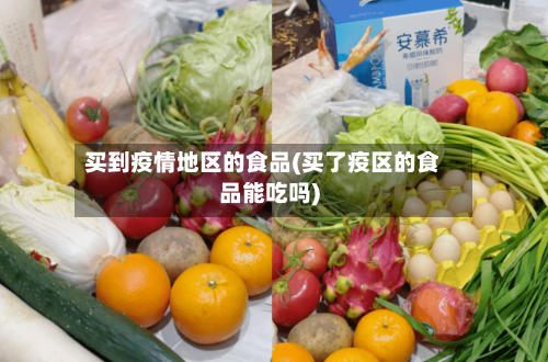 买到疫情地区的食品(买了疫区的食品能吃吗)-第3张图片
