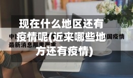 现在什么地区还有疫情呢(近来哪些地方还有疫情)-第2张图片