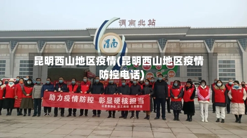 昆明西山地区疫情(昆明西山地区疫情防控电话)